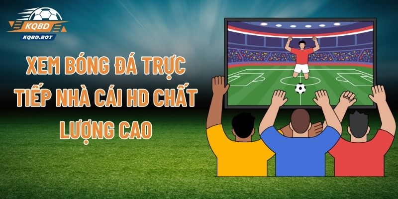Xem Bóng Đá Trực Tiếp Nhà Cái HD Chất Lượng Cao